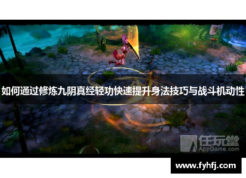 如何通过修炼九阴真经轻功快速提升身法技巧与战斗机动性 如何通过修炼九阴真经轻功快速提升身法技巧与战斗机动性