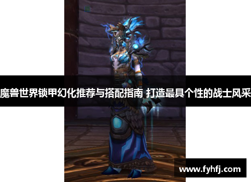 魔兽世界锁甲幻化推荐与搭配指南 打造最具个性的战士风采