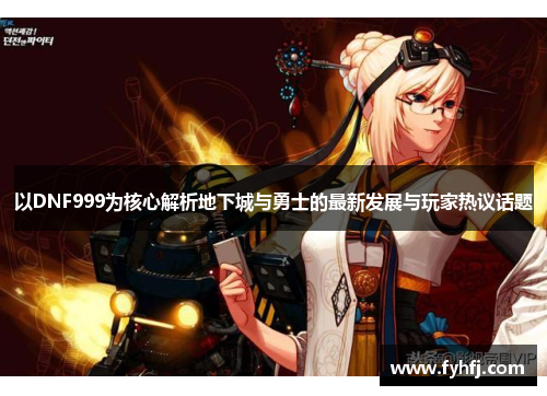 以DNF999为核心解析地下城与勇士的最新发展与玩家热议话题