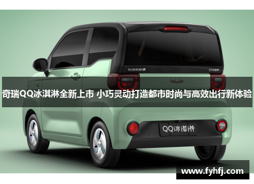 奇瑞QQ冰淇淋全新上市 小巧灵动打造都市时尚与高效出行新体验